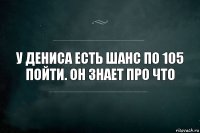 У Дениса есть шанс по 105 пойти. Он знает про что