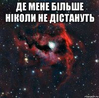 де мене більше ніколи не дістануть 