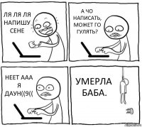 ЛЯ ЛЯ ЛЯ НАПИШУ СЕНЕ А ЧО НАПИСАТЬ, МОЖЕТ ГО ГУЛЯТЬ? НЕЕТ ААА Я ДАУН((9(( УМЕРЛА БАБА.