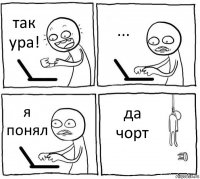 так ура! ... я понял да чорт