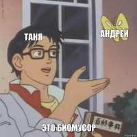 таня андрей это биомусор