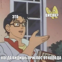 это ВИСЯК? КОГДА ВИДИШЬ ПРИГЛОС ОТ ХОЛОДА