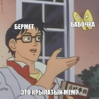 Бермет Бабочка Это крылатый мем?