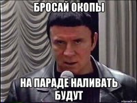 бросай окопы на параде наливать будут