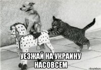  уезжай на украину насовсем