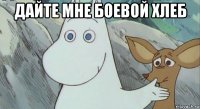 дайте мне боевой хлеб 