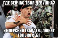 где сейчас твоя девушка? имперский гвардеец любят только себя