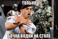 только бочка водки на столе