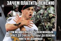 зачем платить пенсию если можно поднять пенсионный возраст до 200 лет чтобы до пенсии никто не доживал