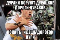 дураки воруют дурацкие дороги дураков пока ты идешь дорогой дури