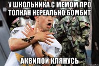 у школьника с мемом про толкан нереально бомбит аквилой клянусь