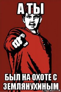 а ты был на охоте с землянухиным