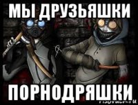 мы друзьяшки порнодряшки