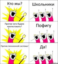 Кто мы? Школьники Против чего будем протестовать? Пофигу Против пенсионной системы! Да!