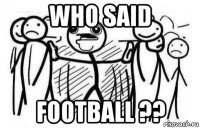 who said football ??