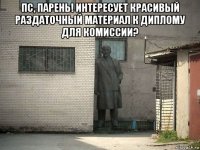 пс, парень! интересует красивый раздаточный материал к диплому для комиссии? 