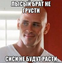 лысый брат не грусти сиси не будут расти
