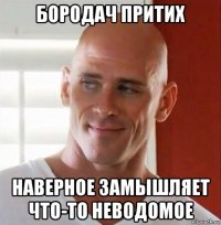 бородач притих наверное замышляет что-то неводомое