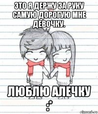 это я держу за руку самую дорогую мне девочку. люблю алечку :*