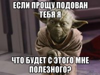 если прощу подован тебя я что будет с этого мне полезного?