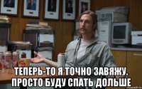  теперь-то я точно завяжу. просто буду спать дольше