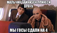 мальчик чайничек принеси врачу мы госы сдали на 4