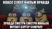 класс супер фильм правда правда смотри смотри миньон мутант бургер сожрал!