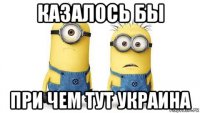 казалось бы при чем тут украина