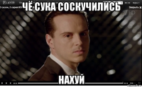 чё сука соскучились нахуй