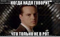 когда надя говорит что только не в рот