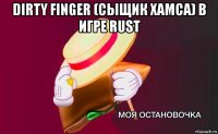 dirty finger (сыщик хамса) в игре rust 