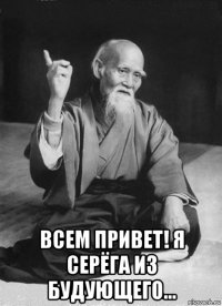  всем привет! я серёга из будующего...