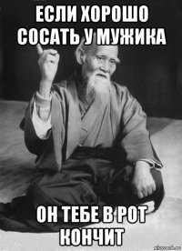 если хорошо сосать у мужика он тебе в рот кончит