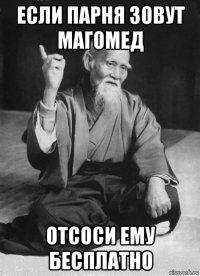 если парня зовут магомед отсоси ему бесплатно
