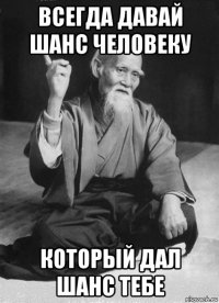 всегда давай шанс человеку который дал шанс тебе