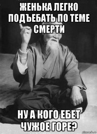 женька легко подъебать по теме смерти ну а кого ебет чужое горе?