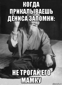 когда прикалываешь дениса запомни: не трогай его мамку
