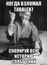 когда взломал taralen7 скопируй всю историю сообщений