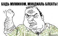 Будь мужиком, мундиаль блеать!