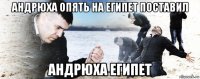 андрюха опять на египет поставил андрюха египет