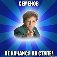 семёнов не качайся на стуле!