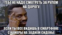 тебе не надо смотреть за рулём на дорогу если ты все видишь в смартфоне с камеры на заднем сиденье