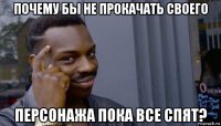 почему бы не прокачать своего персонажа пока все спят?