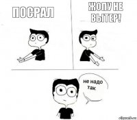 Посрал Жопу не вытер!