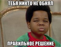 тебя никто не обнял правильное решение