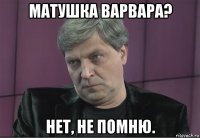 матушка варвара? нет, не помню.