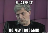 я - атеист но, черт возьми!
