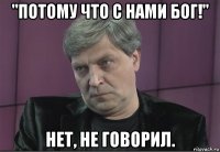 "потому что с нами бог!" нет, не говорил.