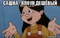 сашка - клоун дешёвый 
