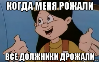 когда меня рожали все должники дрожали